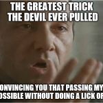 Kevin Spacey Usual Suspects Poof | THE GREATEST TRICK THE DEVIL EVER PULLED; WAS CONVINCING YOU THAT PASSING MY CLASS WAS POSSIBLE WITHOUT DOING A LICK OF WORK! | image tagged in kevin spacey usual suspects poof | made w/ Imgflip meme maker