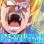 This happen to all of us | WHEN THE DIED SKIN AT THE TIP OF THE FINGER NAIL IS PEELED OFF | image tagged in vegeta rage,life problems | made w/ Imgflip meme maker