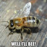 bee | WELL I'LL BEE! | image tagged in bee | made w/ Imgflip meme maker