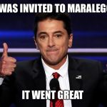 scott baio | I WAS INVITED TO MARALEGO; IT WENT GREAT | image tagged in scott baio | made w/ Imgflip meme maker