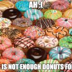 donuts | AH :(; THIS IS NOT ENOUGH DONUTS FOR ME | image tagged in donuts | made w/ Imgflip meme maker