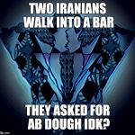 Millado | TWO IRANIANS WALK INTO A BAR; THEY ASKED FOR AB DOUGH IDK? | image tagged in millado | made w/ Imgflip meme maker