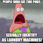 Mind-Blown Patrick | PEOPLE WHO EAT TIDE PODS; SEXUALLY IDENTIFY AS LAUNDRY MACHINES! | image tagged in mind-blown patrick | made w/ Imgflip meme maker