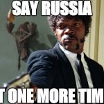 samuel jackson | SAY RUSSIA; JUST ONE MORE TIME!!! | image tagged in samuel jackson | made w/ Imgflip meme maker