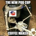 coffee | THE NEW POD CUP; COFFEE MAKER | image tagged in coffee | made w/ Imgflip meme maker