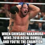 AJ Styles realizes  | WHEN SHINSAKE NAKAMURA WINS 2018 ROYAL RUMBLE AND YOU'RE THE CHAMPION | image tagged in aj styles realizes | made w/ Imgflip meme maker