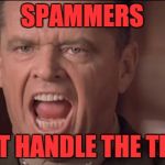 Spammers keep spamming people on email and stuff because... | SPAMMERS; CAN'T HANDLE THE TRUTH | image tagged in you can't handle the truth,a few good men,spammers,memes,so true memes | made w/ Imgflip meme maker