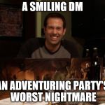 Bad DM | A SMILING DM; AN ADVENTURING PARTY'S WORST NIGHTMARE | image tagged in bad dm | made w/ Imgflip meme maker