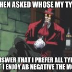 Alucard | WHEN ASKED WHOSE MY TYPE; I ANSWER THAT I PREFER ALL TYPES, BUT I ENJOY AB NEGATIVE THE MOST. | image tagged in alucard | made w/ Imgflip meme maker