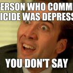 You don't say? | THE PERSON WHO COMMITTED SUICIDE WAS DEPRESSED; YOU DON'T SAY | image tagged in you don't say | made w/ Imgflip meme maker