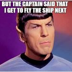 Disappointed Spock | BUT THE CAPTAIN SAID THAT I GET TO FLY THE SHIP NEXT | image tagged in spock lives matter,star trek meme,capt kirk,james tiberius snake hawk,kitty cat | made w/ Imgflip meme maker