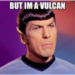 I can’t ask the other kids to play with me | BUT IM A VULCAN | image tagged in spocky babith,app spock,wooly woods,neck hurts pain,music mobdeep movie viseo | made w/ Imgflip meme maker