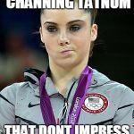 mckayla maroney | OK, SO YOUR CHANNING TATNUM; THAT DONT IMPRESS ME MUCH!! | image tagged in mckayla maroney | made w/ Imgflip meme maker