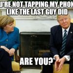 Nope | YOU'RE NOT TAPPING MY PHONES LIKE THE LAST GUY DID; ARE YOU? JMR | image tagged in president,donald trump,angela merkel,germany,phones | made w/ Imgflip meme maker