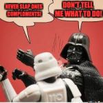 Darth Vader Slapping Storm Trooper | DON'T TELL ME WHAT TO DO! NEVER SLAP ONES COMPLOMENTS! | image tagged in darth vader slapping storm trooper | made w/ Imgflip meme maker