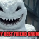 Creepy Snowmen Are Coming! | YOUR MY BEST FRIEND GRUMPY CAT! | image tagged in creepy snowmen are coming | made w/ Imgflip meme maker