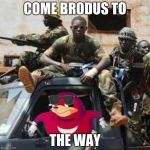 come to de wey | COME BRODUS TO; THE WAY | image tagged in funny memes | made w/ Imgflip meme maker
