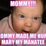 angry baby | MOMMY!!! MOMMY MADE ME HURT MARY MY MANATEE | image tagged in angry baby | made w/ Imgflip meme maker