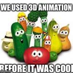 Veggie | WE USED 3D ANIMATION; BEFORE IT WAS COOL | image tagged in veggie | made w/ Imgflip meme maker