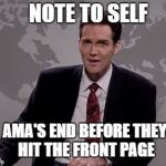 Norm MacDonald Weekend Update | NOTE TO SELF; AMA'S END BEFORE THEY HIT THE FRONT PAGE | image tagged in norm macdonald weekend update | made w/ Imgflip meme maker