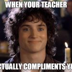 Satisfied Frodo  | WHEN YOUR TEACHER; ACTUALLY COMPLIMENTS YOU | image tagged in satisfied frodo | made w/ Imgflip meme maker