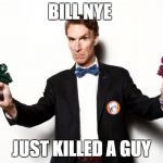 bill nye | BILL NYE; JUST KILLED A GUY | image tagged in bill nye | made w/ Imgflip meme maker