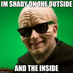 Emporer Palpatine Sunglasses | IM SHADY ON THE OUTSIDE; AND THE INSIDE | image tagged in emporer palpatine sunglasses | made w/ Imgflip meme maker