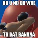 Uganda Knuckles | DO U NO DA WAE; TO DAT BANANA | image tagged in uganda knuckles | made w/ Imgflip meme maker
