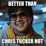 mr chow kung fu  | BETTER THAN; CHRIS TUCKER NOT | image tagged in mr chow kung fu | made w/ Imgflip meme maker