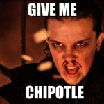 Eleven | GIVE ME; CHIPOTLE | image tagged in eleven | made w/ Imgflip meme maker