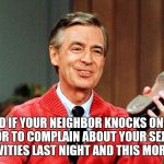 Neighbor Beat Down | WWYD IF YOUR NEIGHBOR KNOCKS ON YOUR DOOR TO COMPLAIN ABOUT YOUR SEXUAL ACTIVITIES LAST NIGHT AND THIS MORNING. | image tagged in neighbor beat down | made w/ Imgflip meme maker