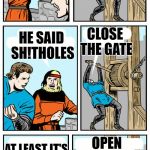 Open The Gate | OPEN THE GATE; TRUMP IS COMING; CLOSE THE GATE; HE SAID SH!THOLES; OPEN THE GATE; AT LEAST IT'S NOT HILLARY | image tagged in open the gate | made w/ Imgflip meme maker