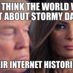 Forget about Stormy Daniels you say? | YOU THINK THE WORLD WILL FORGET ABOUT STORMY DANIELS? WELL, THEIR INTERNET HISTORIES WON’T | image tagged in stormy daniels what,trump,melania trump | made w/ Imgflip meme maker