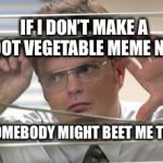 Bad pun week office style | IF I DON’T MAKE A ROOT VEGETABLE MEME NOW; SOMEBODY MIGHT BEET ME TO IT | image tagged in dwight schrute looking,bad pun,dwight schrute,bad pun week,funny,original meme | made w/ Imgflip meme maker