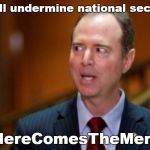 Adam Schiff | "It will undermine national security"; #HereComesTheMemo | image tagged in adam schiff | made w/ Imgflip meme maker