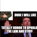 Comey fingers crossed | DUDE I WILL LIKE; TOTALLY HONOR TO UPHOLD THE LAW AND STUFF | image tagged in comey fingers crossed | made w/ Imgflip meme maker