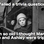 Who knew? | I failed a trivia question. I'm so old I thought Mary, Kate and Ashley were triplets. | image tagged in polish old lady,mary kate  ashley | made w/ Imgflip meme maker