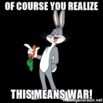 Bug bunny you realize of course this means war 