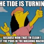 Otto yay | THE TIDE IS TURNING; BECAUSE NOW THAT I’M CLEAN I PUT THE PODS IN THE WASHING MACHINE | image tagged in otto yay,memes,funny | made w/ Imgflip meme maker
