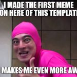 Pink Guy thumbs up | I MADE THE FIRST MEME ON HERE OF THIS TEMPLATE; WHICH MAKES ME EVEN MORE AWESOME | image tagged in pink guy thumbs up | made w/ Imgflip meme maker