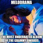 Underrated Melodrama | MELODRAMA; THE MOST UNDERRATED ALBUM OF THE GRAMMY AWARDS | image tagged in melodrama underrated grammys | made w/ Imgflip meme maker