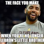 Kyrie Irving | THE FACE YOU MAKE; WHEN YOU'RE NO LONGER LEBRON'S LITTLE BROTHER | image tagged in kyrie irving | made w/ Imgflip meme maker