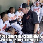 Orioles | “ARE YOU GOING TO DAN’S BIRTHDAY PARTY?  HE’S PICKING UP THE TEAM WITH HIS BUS.” | image tagged in orioles | made w/ Imgflip meme maker