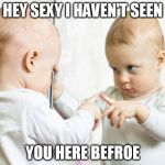 Mirror Baby | HEY SEXY I HAVEN'T SEEN; YOU HERE BEFROE | image tagged in mirror baby | made w/ Imgflip meme maker