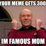 Success Picard | WHEN YOUR MEME GETS 300 VIEWS; IM FAMOUS MOM | image tagged in success picard | made w/ Imgflip meme maker