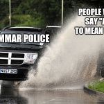 Splashed | PEOPLE WHO SAY "AX" TO MEAN "ASK"; GRAMMAR POLICE | image tagged in splashed | made w/ Imgflip meme maker