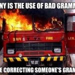 Fire Truck On Fire - Irony | IRONY IS THE USE OF BAD GRAMMAR; WHILE CORRECTING SOMEONE'S GRAMMAR | image tagged in fire truck on fire - irony | made w/ Imgflip meme maker