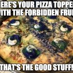 The Forbidden Pizza | HERE'S YOUR PIZZA TOPPED WITH THE FORBIDDEN FRUIT! THAT'S THE GOOD STUFF! | image tagged in tide pod pizza,memes,tide pods | made w/ Imgflip meme maker