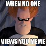 Syndrome Incredibles | WHEN NO ONE; VIEWS YOU MEME | image tagged in syndrome incredibles | made w/ Imgflip meme maker