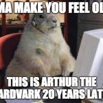 Working Groundhog | IMA MAKE YOU FEEL OLD; THIS IS ARTHUR THE AARDVARK 20 YEARS LATER | image tagged in working groundhog | made w/ Imgflip meme maker